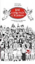 Как справиться с ребенком. Руководство в 22 эпизодах и иллюстрациях